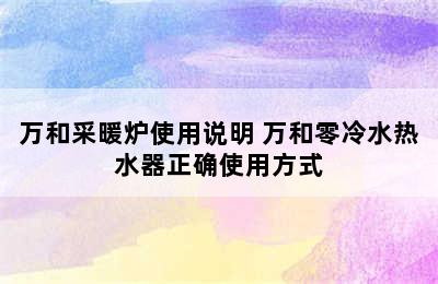 万和采暖炉使用说明 万和零冷水热水器正确使用方式